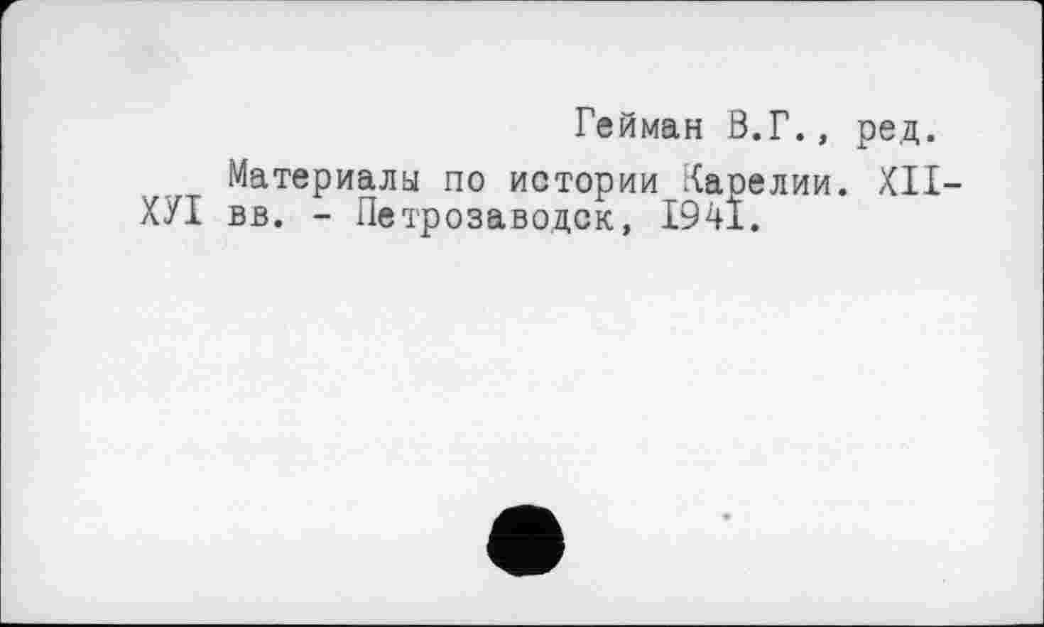 ﻿Гейман В.Г., ред.
Материалы по истории Карелии. XII-ХУІ вв. - Петрозаводск, 1941.